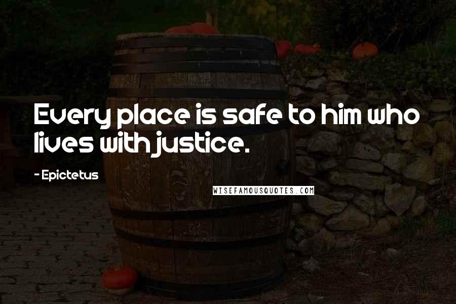 Epictetus Quotes: Every place is safe to him who lives with justice.