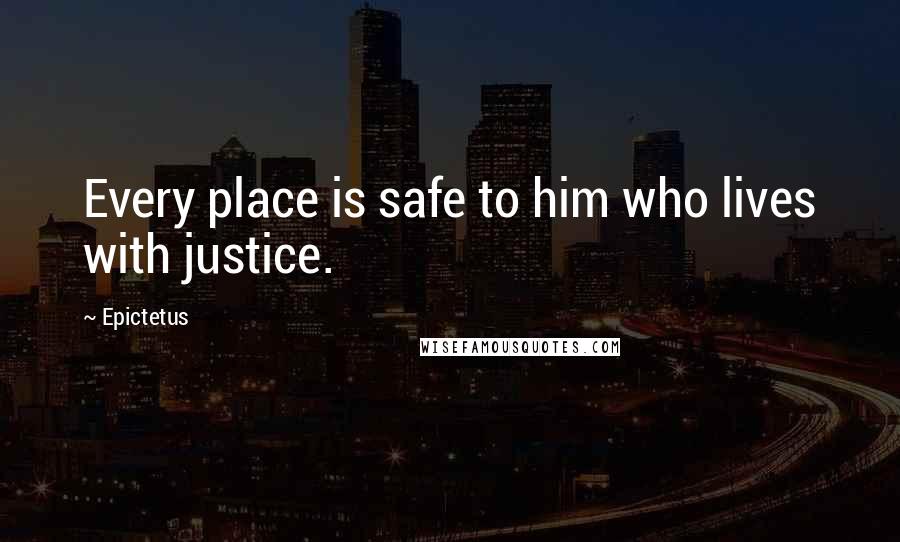 Epictetus Quotes: Every place is safe to him who lives with justice.