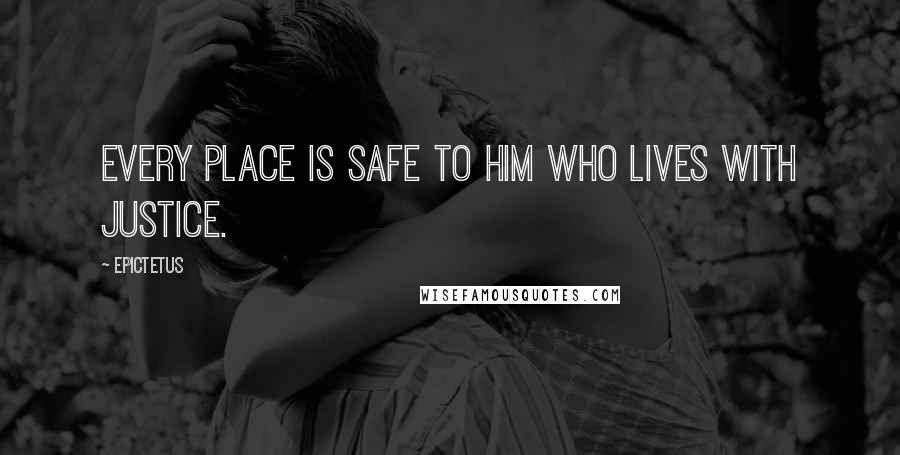 Epictetus Quotes: Every place is safe to him who lives with justice.