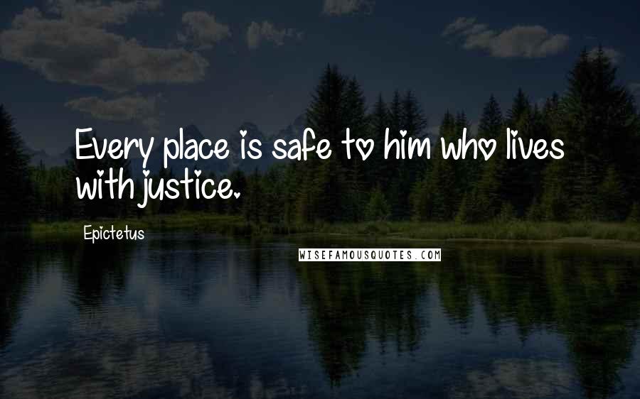 Epictetus Quotes: Every place is safe to him who lives with justice.