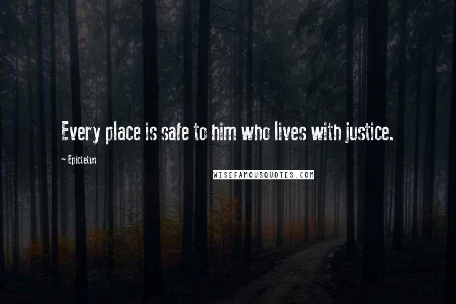 Epictetus Quotes: Every place is safe to him who lives with justice.