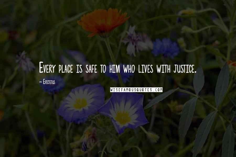 Epictetus Quotes: Every place is safe to him who lives with justice.