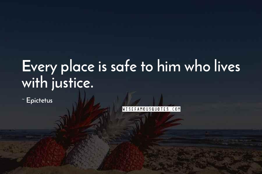 Epictetus Quotes: Every place is safe to him who lives with justice.