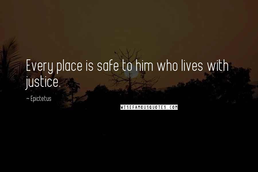 Epictetus Quotes: Every place is safe to him who lives with justice.