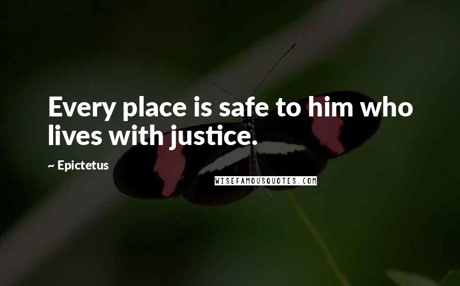 Epictetus Quotes: Every place is safe to him who lives with justice.