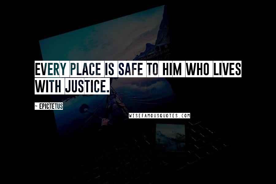 Epictetus Quotes: Every place is safe to him who lives with justice.