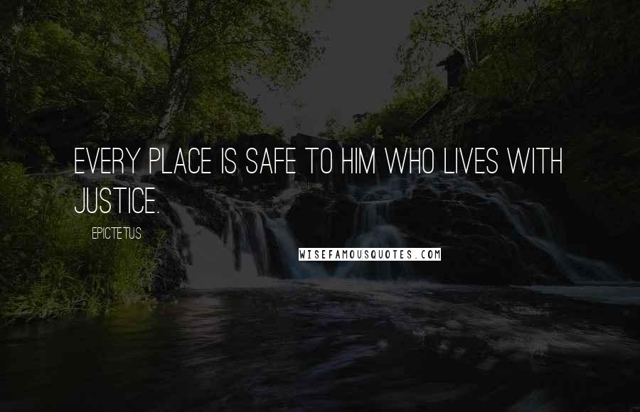 Epictetus Quotes: Every place is safe to him who lives with justice.