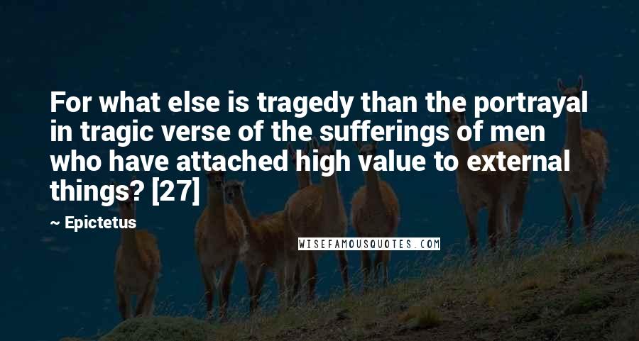 Epictetus Quotes: For what else is tragedy than the portrayal in tragic verse of the sufferings of men who have attached high value to external things? [27]