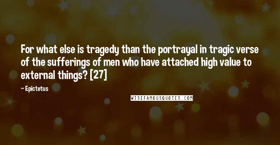 Epictetus Quotes: For what else is tragedy than the portrayal in tragic verse of the sufferings of men who have attached high value to external things? [27]