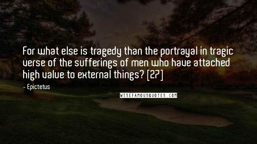Epictetus Quotes: For what else is tragedy than the portrayal in tragic verse of the sufferings of men who have attached high value to external things? [27]