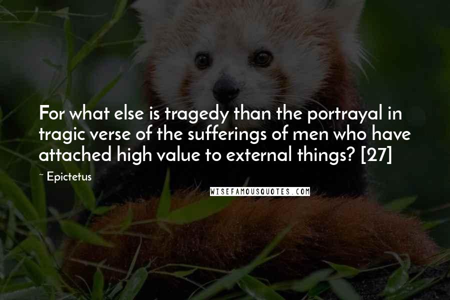 Epictetus Quotes: For what else is tragedy than the portrayal in tragic verse of the sufferings of men who have attached high value to external things? [27]