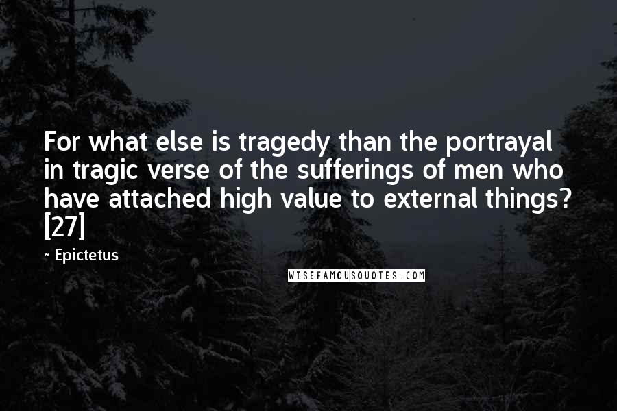Epictetus Quotes: For what else is tragedy than the portrayal in tragic verse of the sufferings of men who have attached high value to external things? [27]