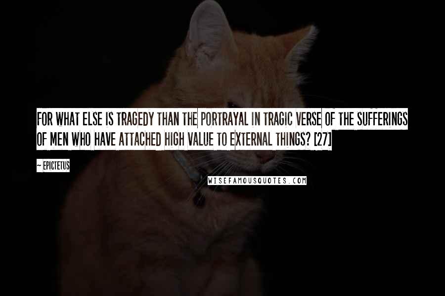 Epictetus Quotes: For what else is tragedy than the portrayal in tragic verse of the sufferings of men who have attached high value to external things? [27]