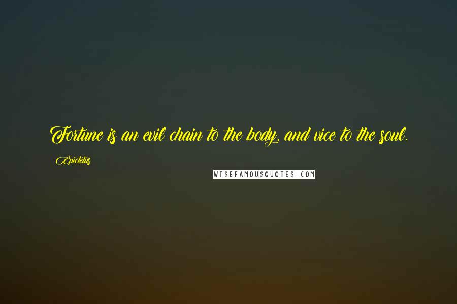 Epictetus Quotes: Fortune is an evil chain to the body, and vice to the soul.