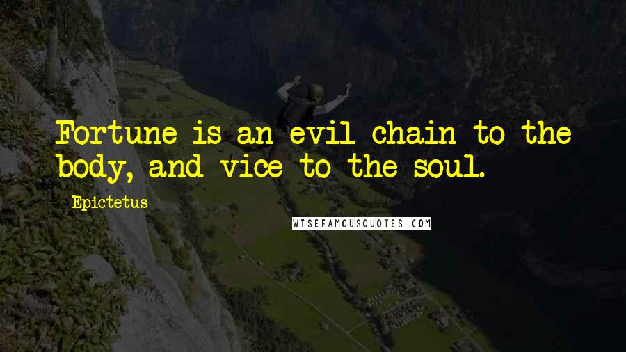 Epictetus Quotes: Fortune is an evil chain to the body, and vice to the soul.