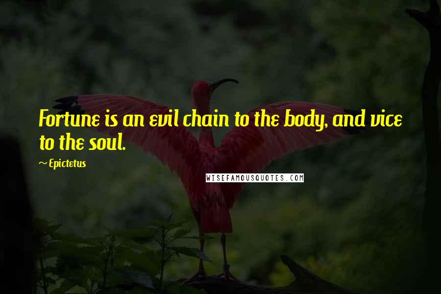 Epictetus Quotes: Fortune is an evil chain to the body, and vice to the soul.