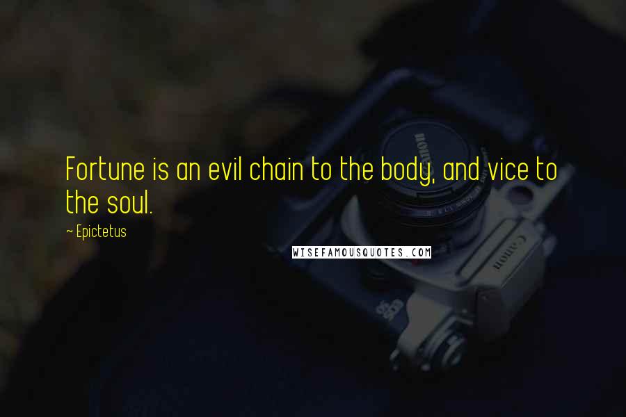 Epictetus Quotes: Fortune is an evil chain to the body, and vice to the soul.