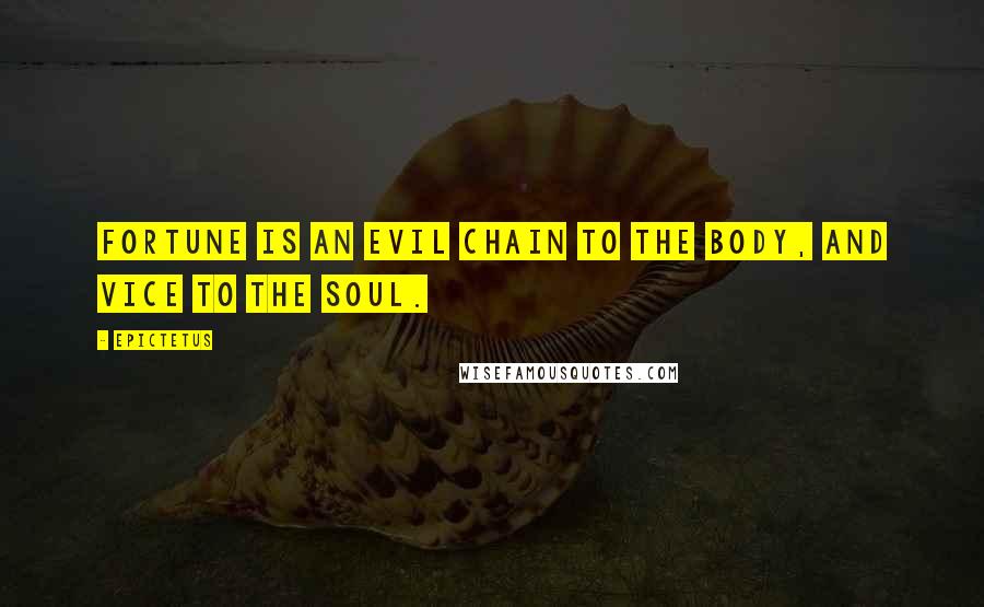 Epictetus Quotes: Fortune is an evil chain to the body, and vice to the soul.