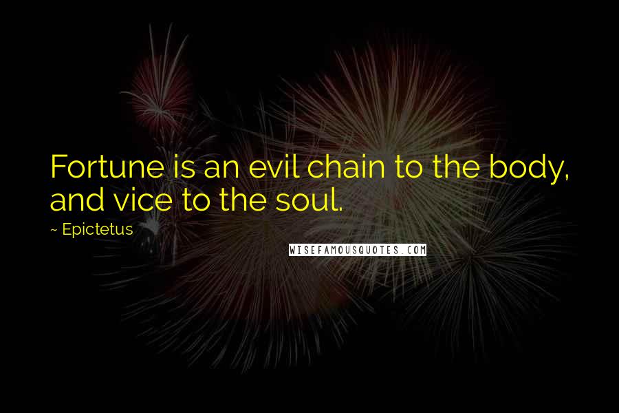 Epictetus Quotes: Fortune is an evil chain to the body, and vice to the soul.