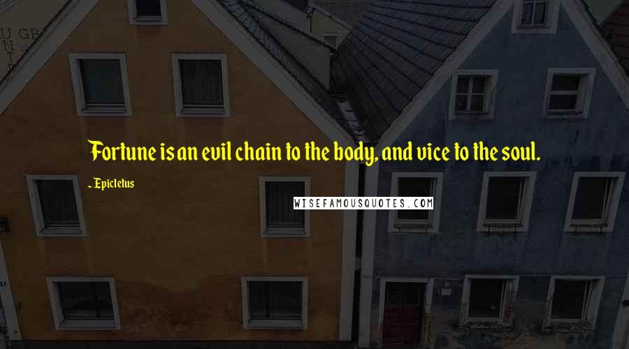 Epictetus Quotes: Fortune is an evil chain to the body, and vice to the soul.