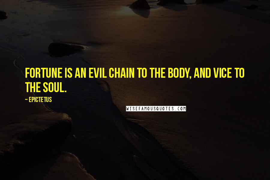 Epictetus Quotes: Fortune is an evil chain to the body, and vice to the soul.