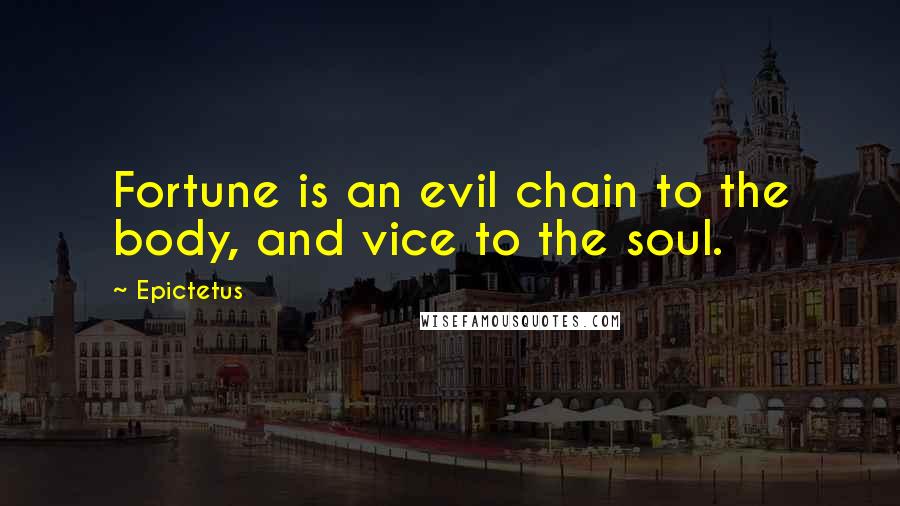 Epictetus Quotes: Fortune is an evil chain to the body, and vice to the soul.