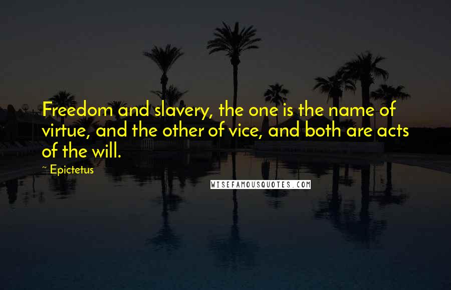 Epictetus Quotes: Freedom and slavery, the one is the name of virtue, and the other of vice, and both are acts of the will.