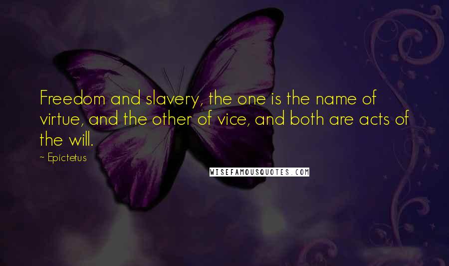 Epictetus Quotes: Freedom and slavery, the one is the name of virtue, and the other of vice, and both are acts of the will.