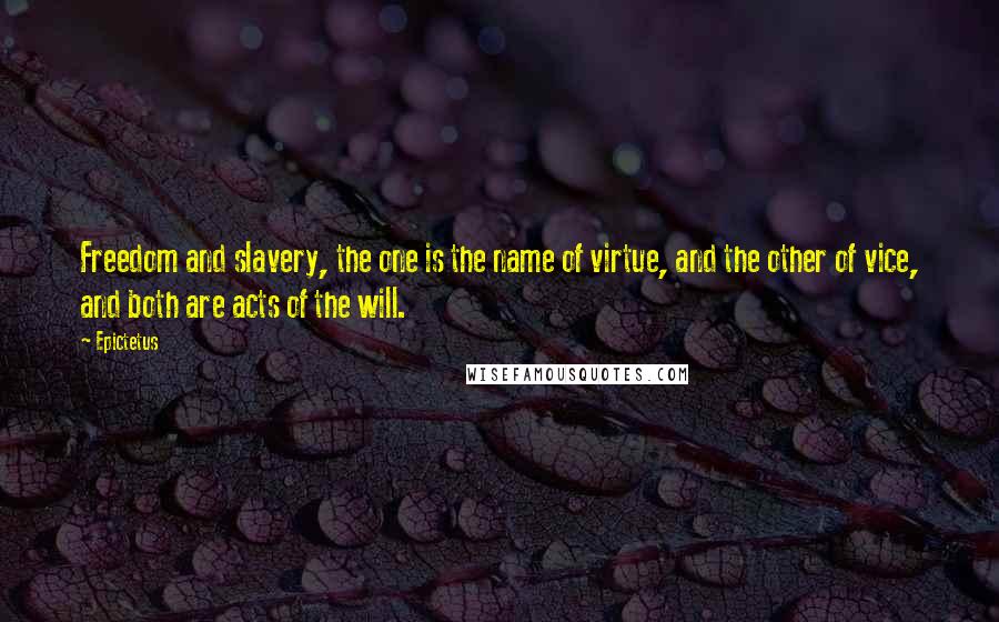 Epictetus Quotes: Freedom and slavery, the one is the name of virtue, and the other of vice, and both are acts of the will.