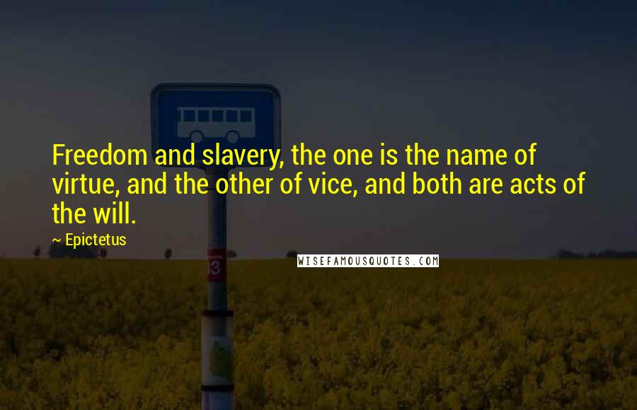 Epictetus Quotes: Freedom and slavery, the one is the name of virtue, and the other of vice, and both are acts of the will.