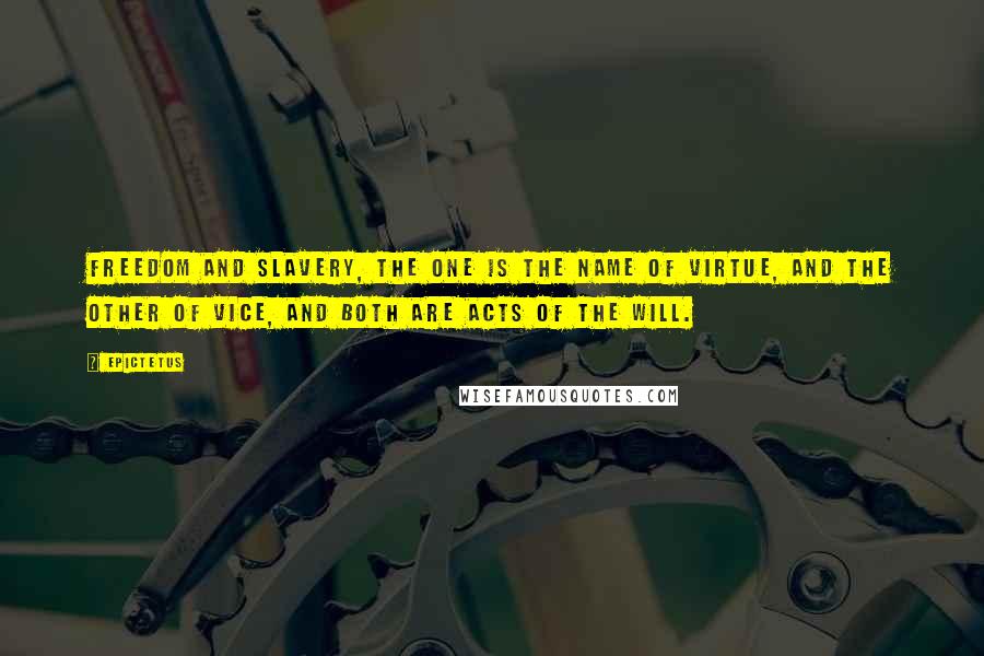 Epictetus Quotes: Freedom and slavery, the one is the name of virtue, and the other of vice, and both are acts of the will.