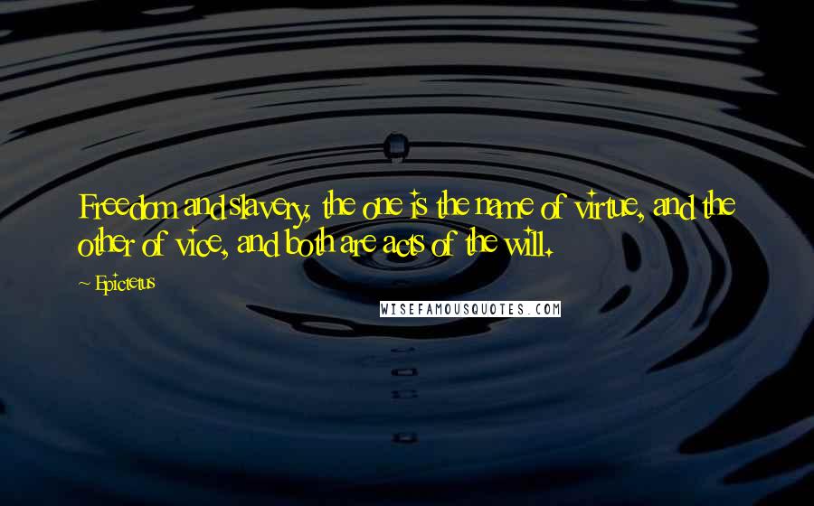 Epictetus Quotes: Freedom and slavery, the one is the name of virtue, and the other of vice, and both are acts of the will.