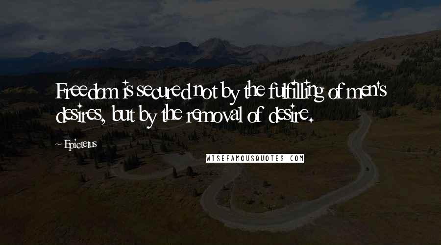 Epictetus Quotes: Freedom is secured not by the fulfilling of men's desires, but by the removal of desire.