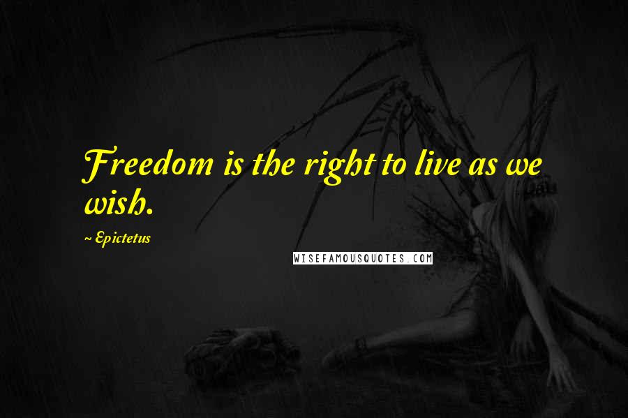 Epictetus Quotes: Freedom is the right to live as we wish.