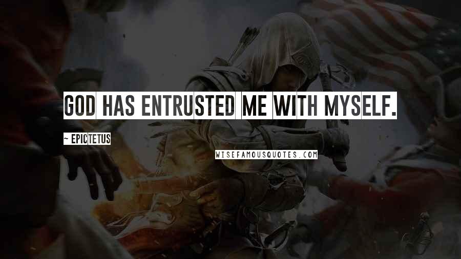 Epictetus Quotes: God has entrusted me with myself.