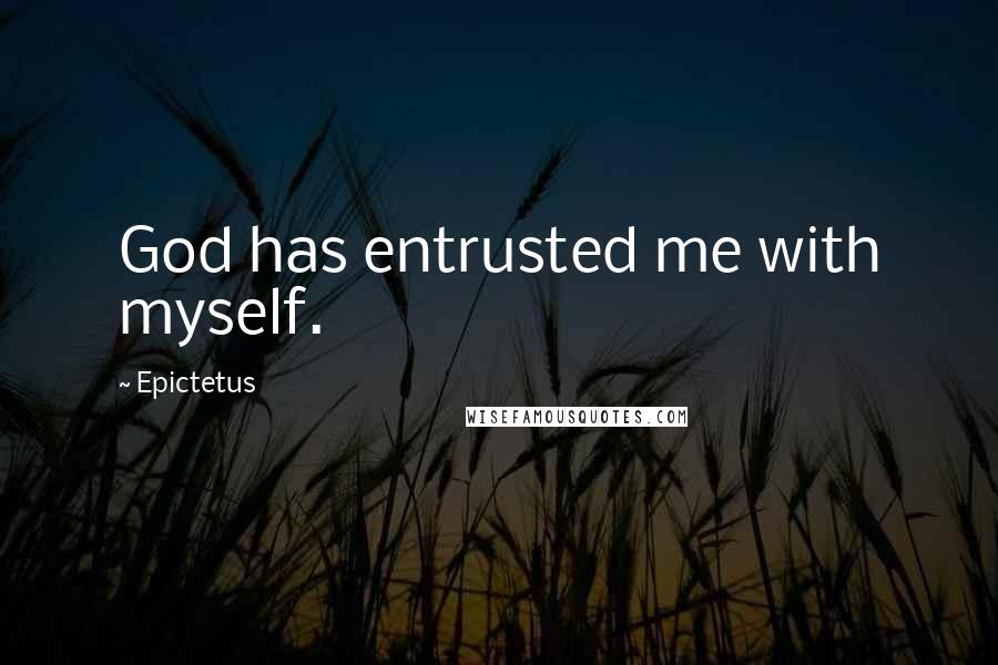 Epictetus Quotes: God has entrusted me with myself.