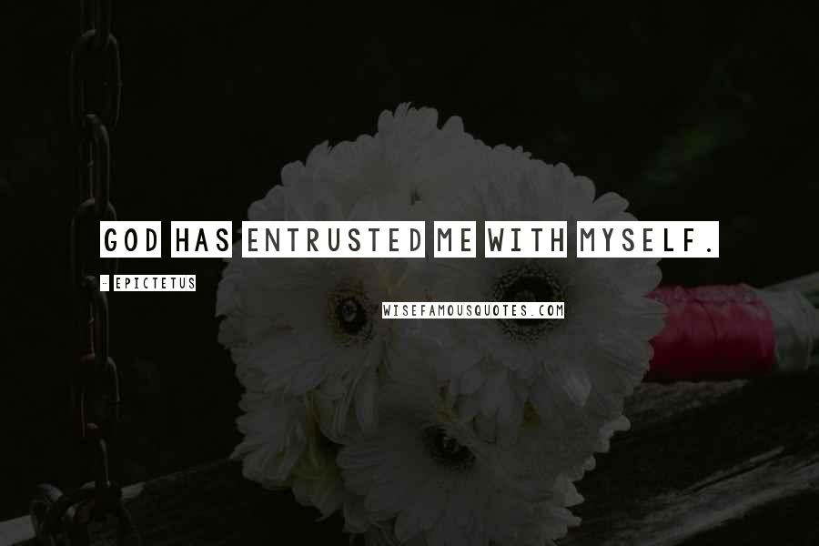 Epictetus Quotes: God has entrusted me with myself.