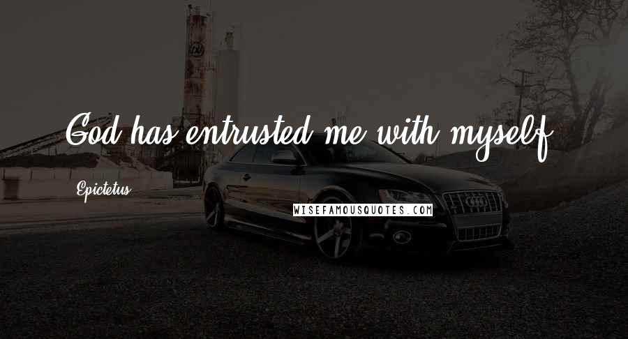 Epictetus Quotes: God has entrusted me with myself.