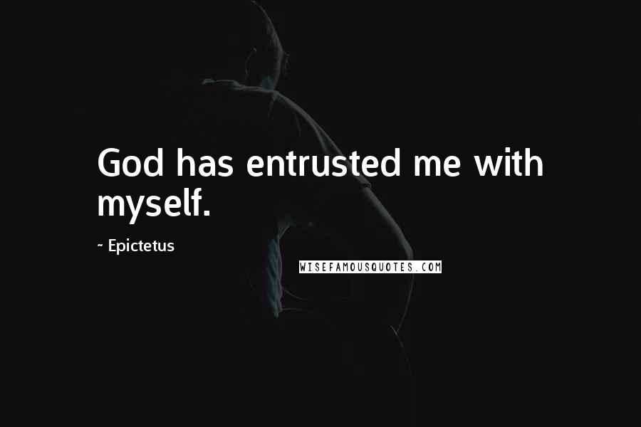 Epictetus Quotes: God has entrusted me with myself.