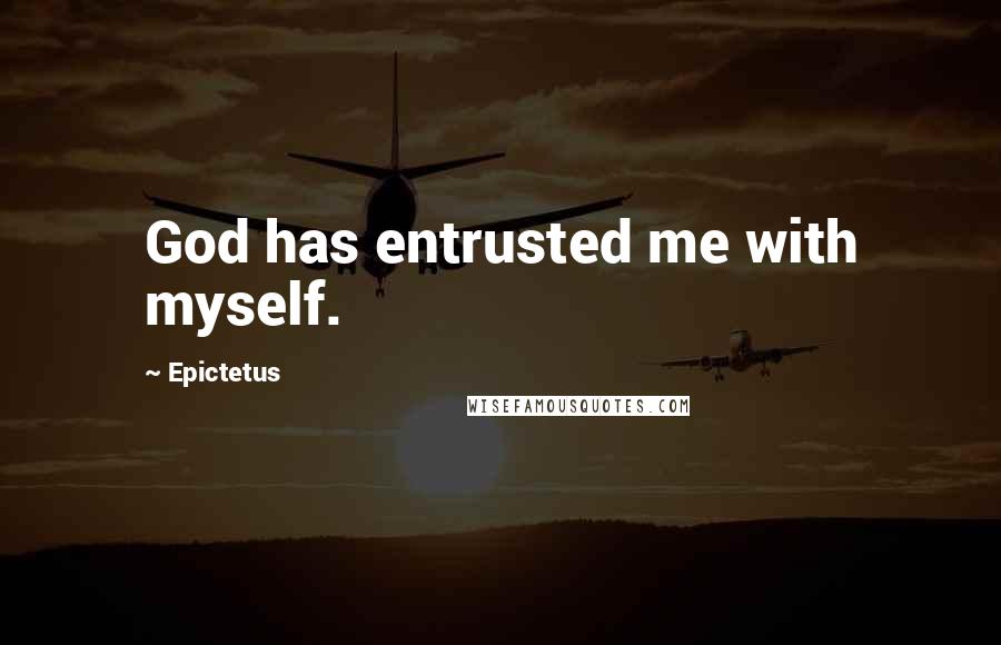 Epictetus Quotes: God has entrusted me with myself.