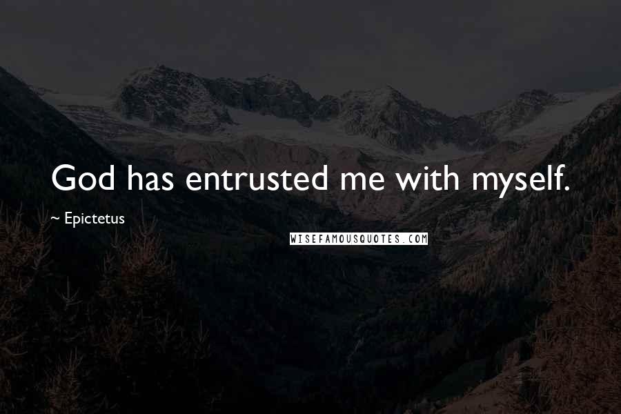 Epictetus Quotes: God has entrusted me with myself.