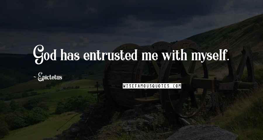 Epictetus Quotes: God has entrusted me with myself.