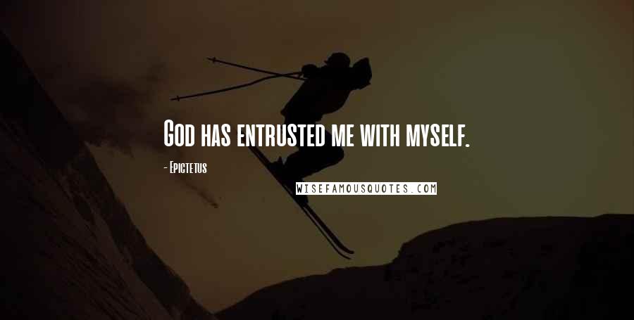 Epictetus Quotes: God has entrusted me with myself.