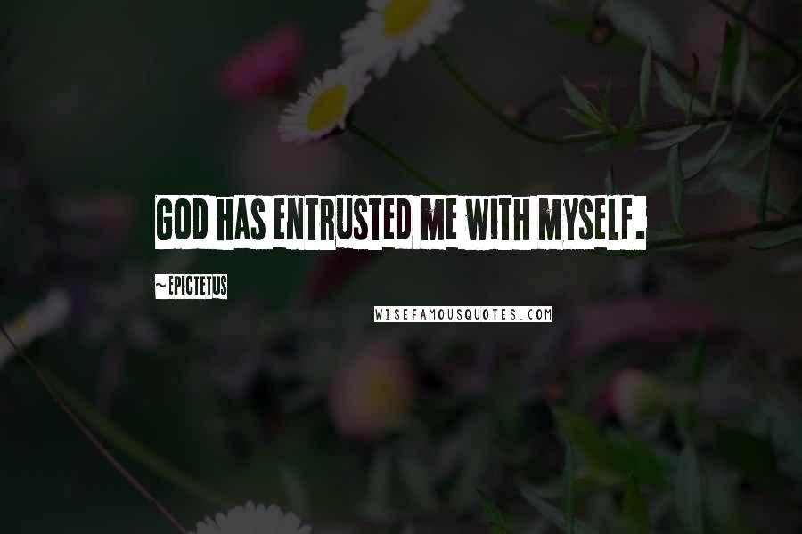 Epictetus Quotes: God has entrusted me with myself.