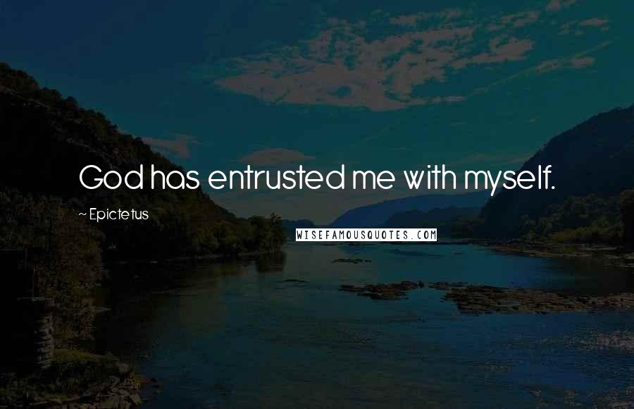 Epictetus Quotes: God has entrusted me with myself.