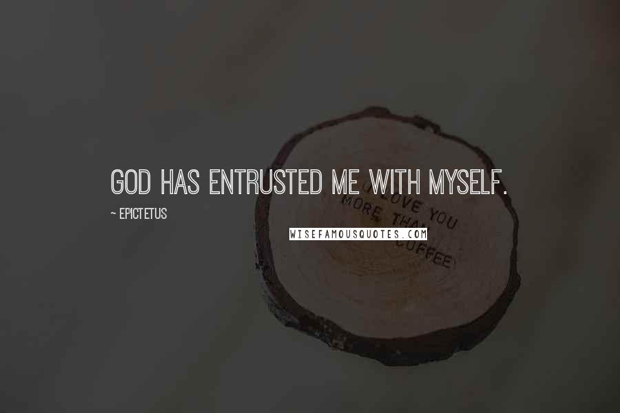 Epictetus Quotes: God has entrusted me with myself.