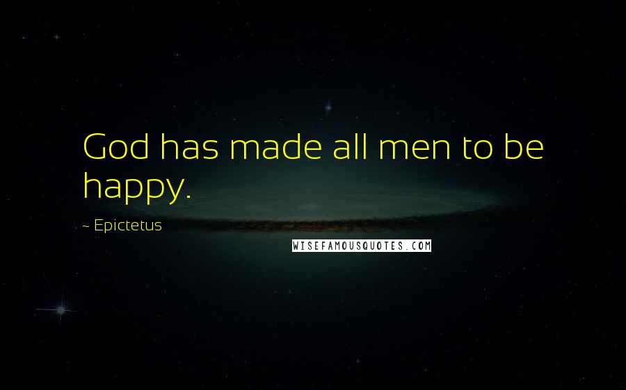 Epictetus Quotes: God has made all men to be happy.