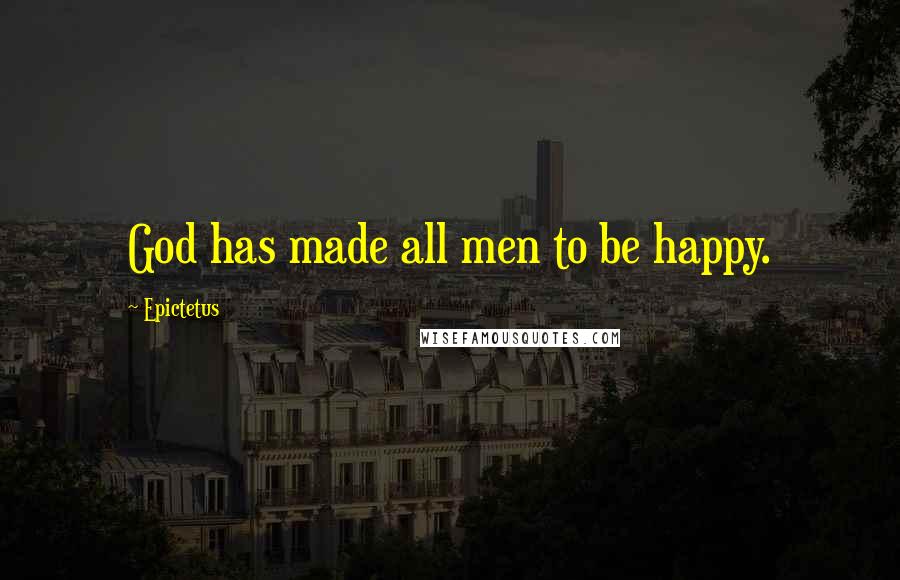 Epictetus Quotes: God has made all men to be happy.