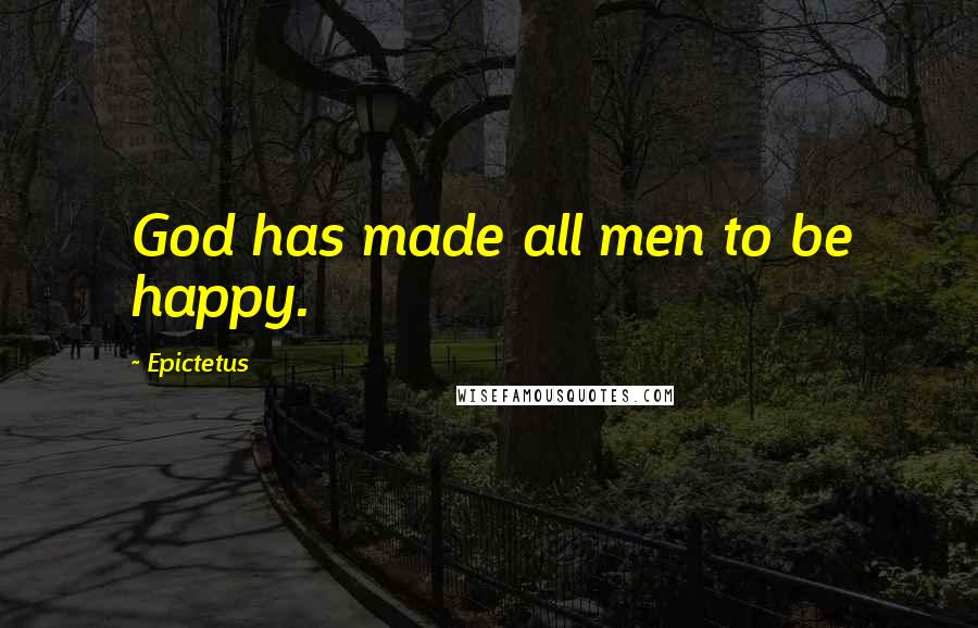 Epictetus Quotes: God has made all men to be happy.