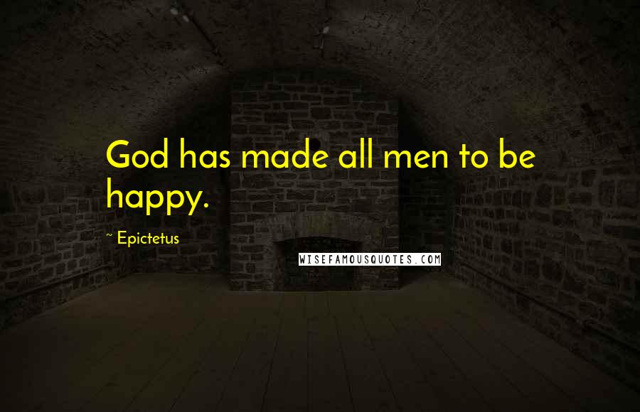 Epictetus Quotes: God has made all men to be happy.